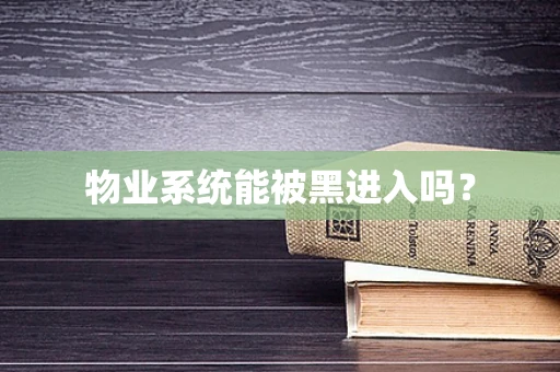物业系统能被黑进入吗？