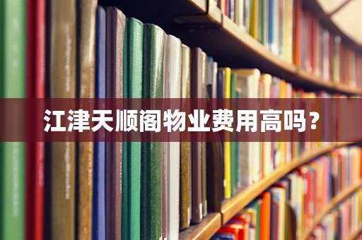 江津天顺阁物业费用高吗？