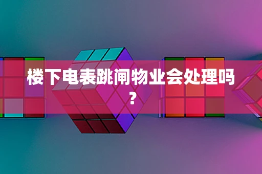 楼下电表跳闸物业会处理吗？