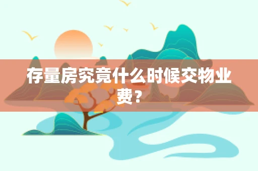 存量房究竟什么时候交物业费？