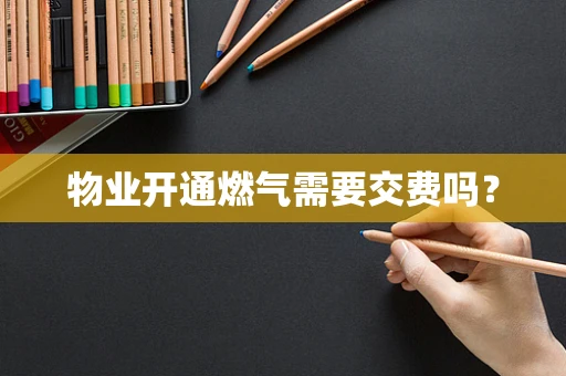物业开通燃气需要交费吗？