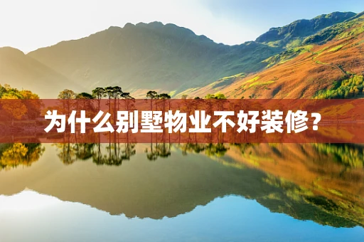 为什么别墅物业不好装修？