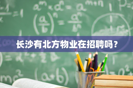 长沙有北方物业在招聘吗？