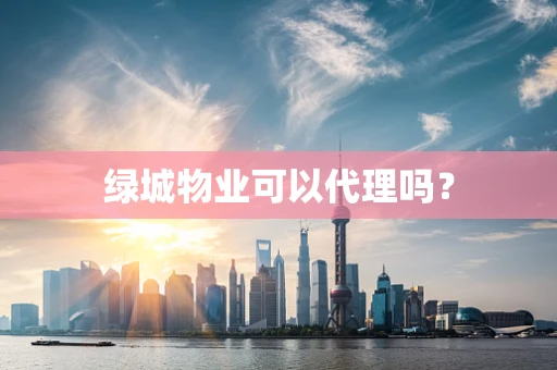 绿城物业可以代理吗？