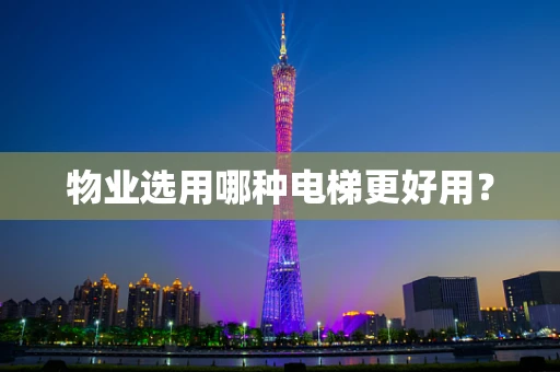 物业选用哪种电梯更好用？
