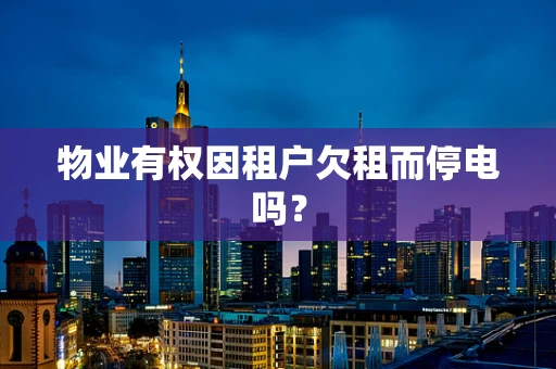 物业有权因租户欠租而停电吗？