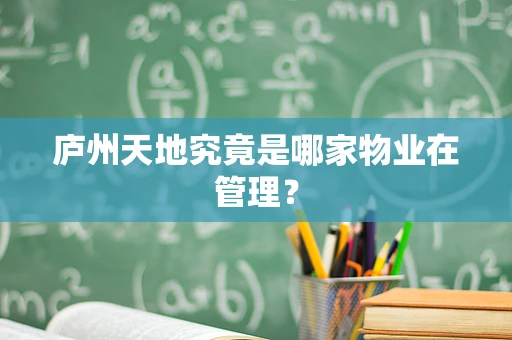 庐州天地究竟是哪家物业在管理？