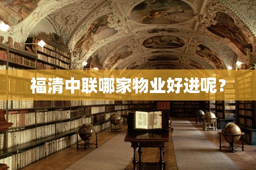 福清中联哪家物业好进呢？