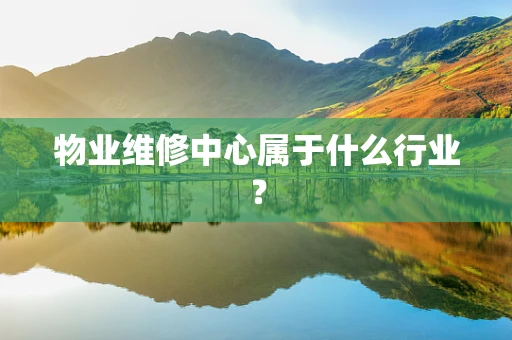 物业维修中心属于什么行业？
