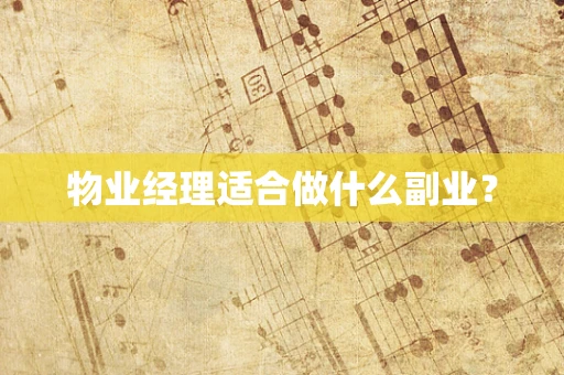 物业经理适合做什么副业？