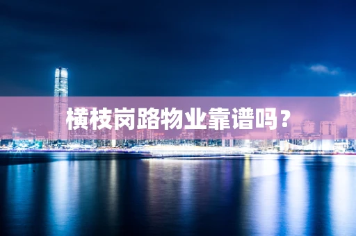 横枝岗路物业靠谱吗？