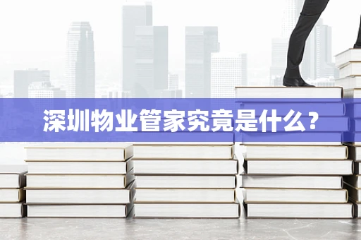 深圳物业管家究竟是什么？