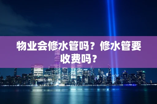 物业会修水管吗？修水管要收费吗？