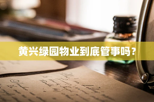 黄兴绿园物业到底管事吗？