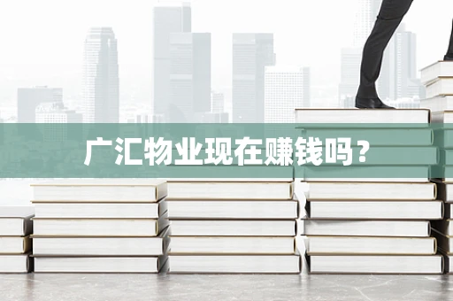 广汇物业现在赚钱吗？