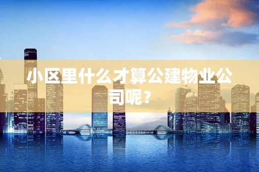 小区里什么才算公建物业公司呢？