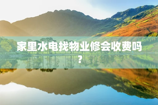 家里水电找物业修会收费吗？