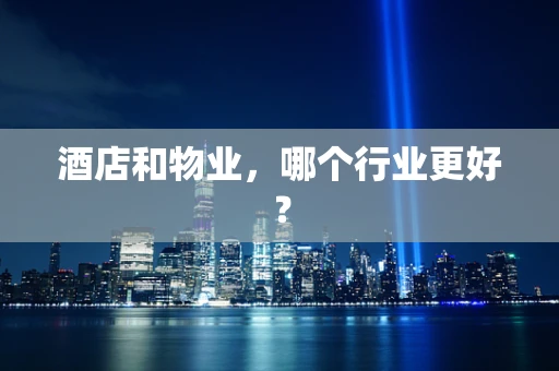 酒店和物业，哪个行业更好？