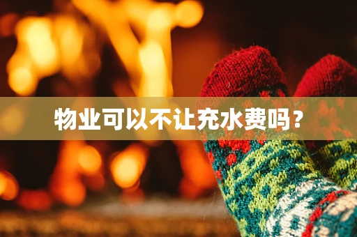 物业可以不让充水费吗？