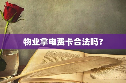 物业拿电费卡合法吗？