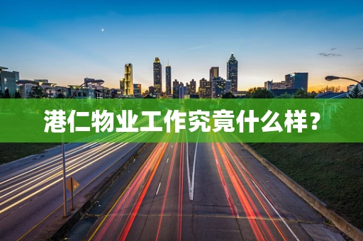 港仁物业工作究竟什么样？