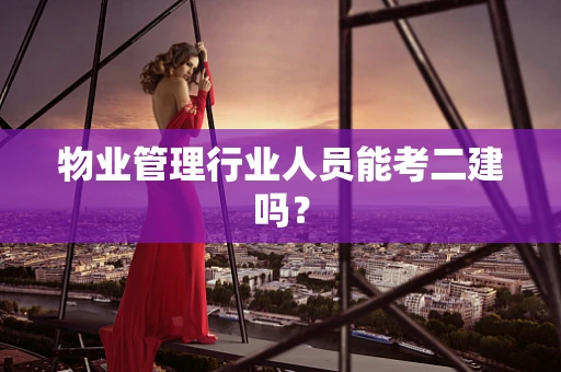 物业管理行业人员能考二建吗？