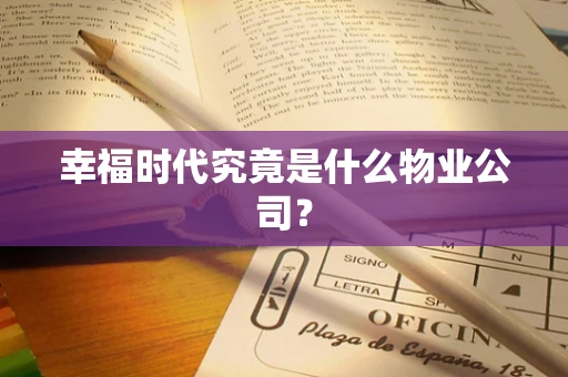 幸福时代究竟是什么物业公司？