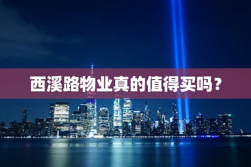 西溪路物业真的值得买吗？