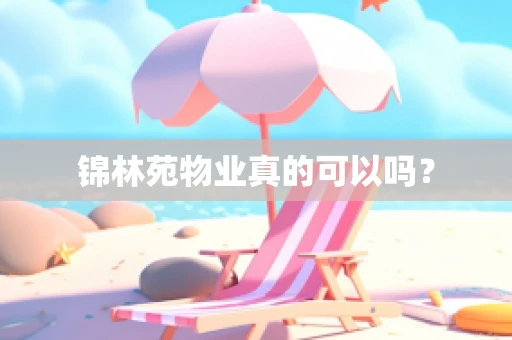 锦林苑物业真的可以吗？