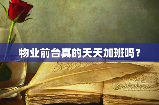 物业前台真的天天加班吗？