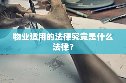 物业适用的法律究竟是什么法律？