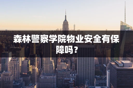 森林警察学院物业安全有保障吗？