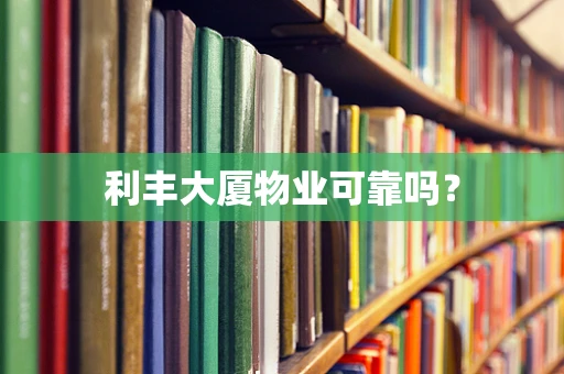 利丰大厦物业可靠吗？
