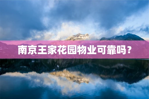 南京王家花园物业可靠吗？