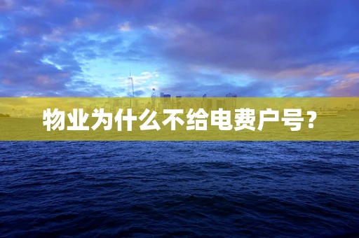 物业为什么不给电费户号？