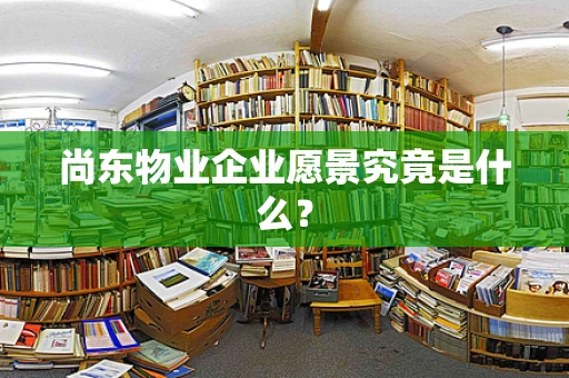 尚东物业企业愿景究竟是什么？