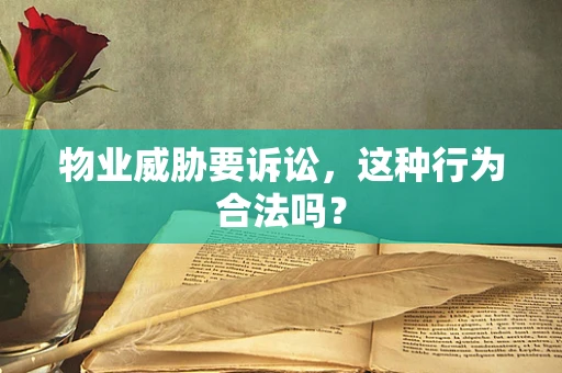 物业威胁要诉讼，这种行为合法吗？