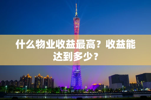 什么物业收益最高？收益能达到多少？