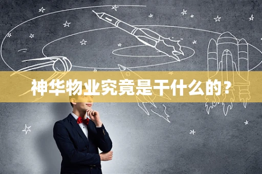 神华物业究竟是干什么的？