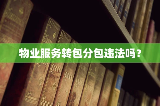 物业服务转包分包违法吗？