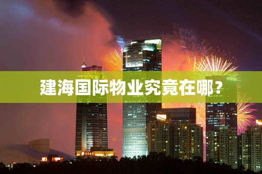 建海国际物业究竟在哪？