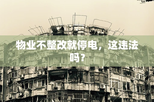 物业不整改就停电，这违法吗？