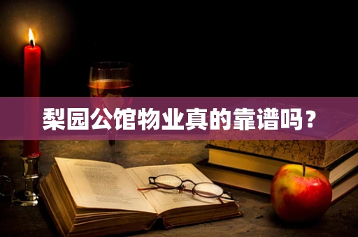 梨园公馆物业真的靠谱吗？