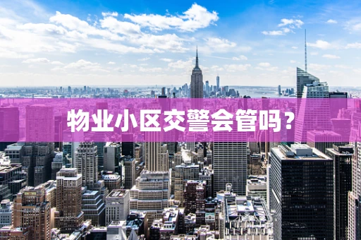 物业小区交警会管吗？