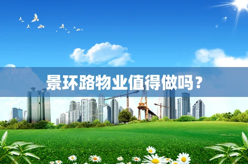 景环路物业值得做吗？