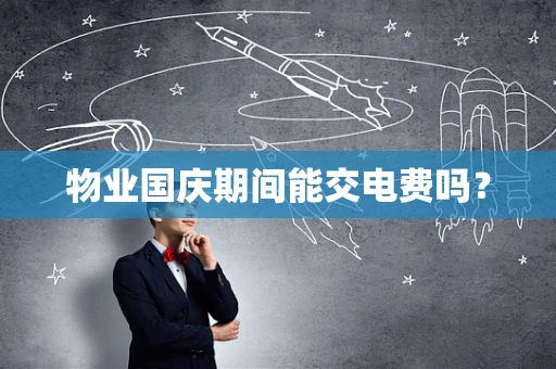 物业国庆期间能交电费吗？