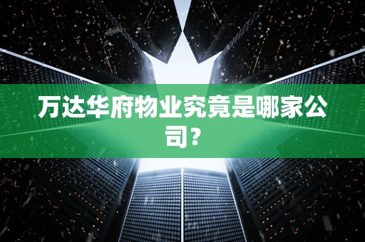 万达华府物业究竟是哪家公司？