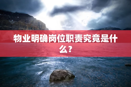 物业明确岗位职责究竟是什么？