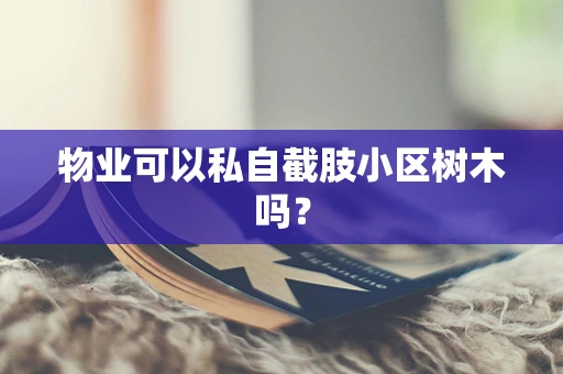 物业可以私自截肢小区树木吗？
