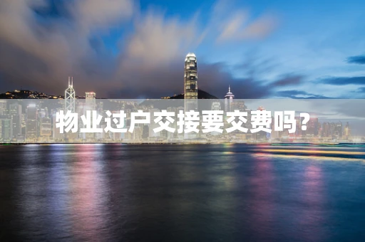 物业过户交接要交费吗？